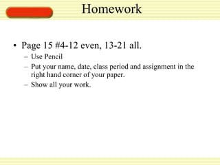 Homework Page 15 #4-12 even, 13-21 all. Use Pencil Put your name, date, class period and assignment in the right hand corner of your paper. Show all your work. NWEA tomorrow! Meet in the 6 th  grade computer lab. (by the office) 