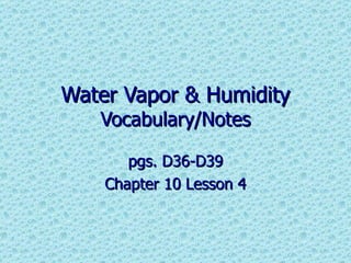 Water Vapor & Humidity  Vocabulary/Notes pgs. D36-D39 Chapter 10 Lesson 4 