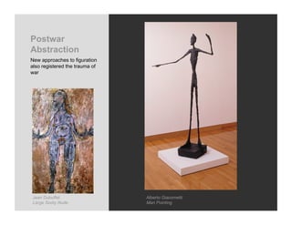 Postwar
Abstraction
New approaches to figuration
also registered the trauma of
war




Jean Dubuffet                   Alberto Giacometti
Large Sooty Nude                Man Pointing
 