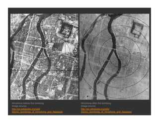 Hiroshima before the bombing                Hiroshima after the bombing
Image source:                               Image source:
http://en.wikipedia.org/wiki/               http://en.wikipedia.org/wiki/
Atomic_bombings_of_Hiroshima_and_Nagasaki   Atomic_bombings_of_Hiroshima_and_Nagasaki
 