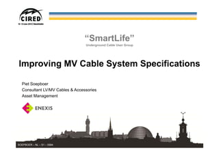 “SmartLife”
Underground Cable User Group
Improving MV Cable System Specifications
1
Piet Soepboer
Consultant LV/MV Cables & Accessories
Asset Management
SOEPBOER – NL – S1 – 0584
 