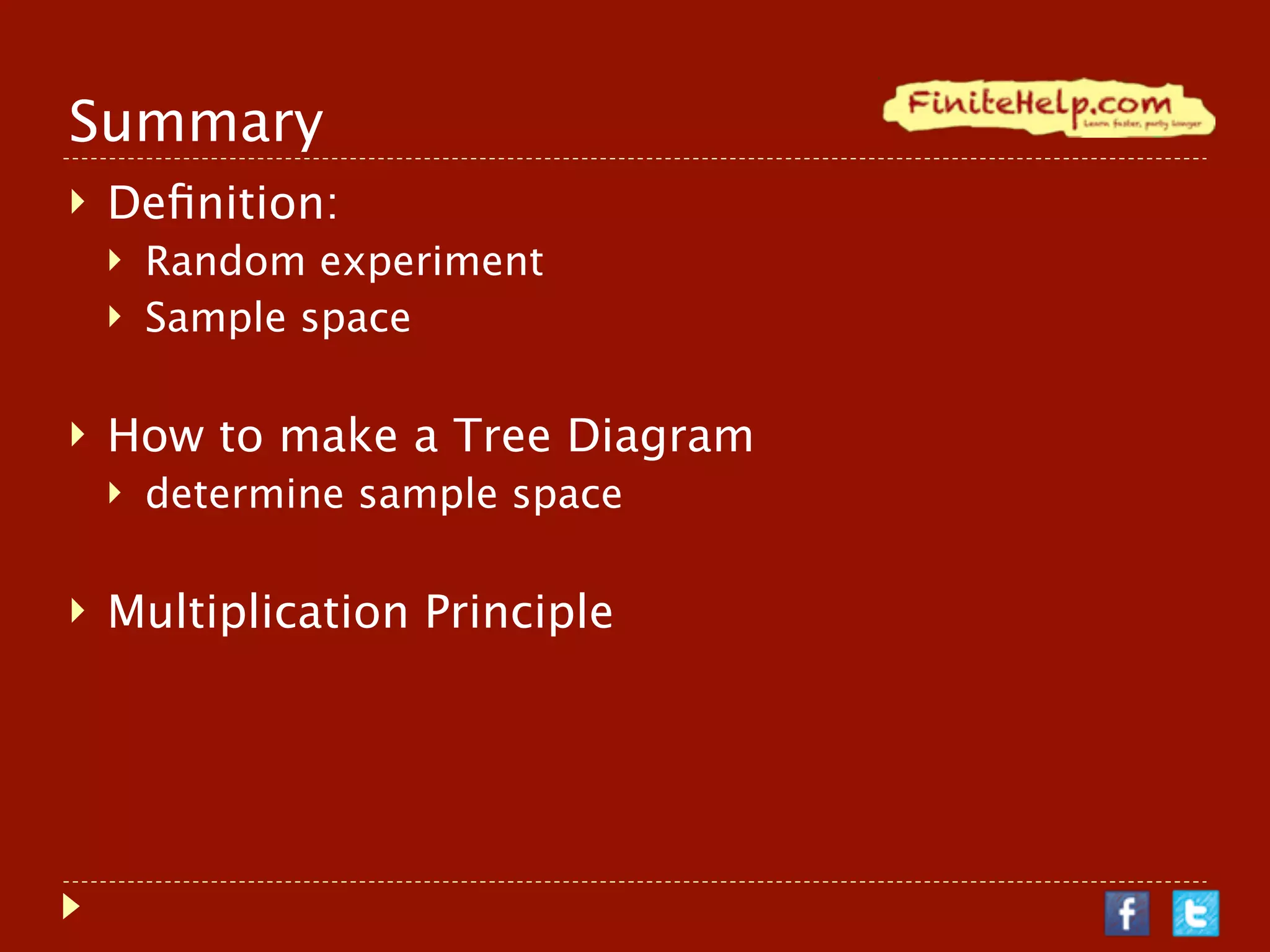 Summary
   Deﬁnition:
       Random experiment
       Sample space

   How to make a Tree Diagram
       determine sample space

   Multiplication Principle
 