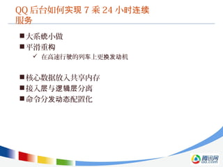 QQ 后台如何实现 7 乘 24 小时连续
服务
大系 小做统
平滑重构
 在高速行 的列 上更 机驶 车 换发动
核心数据放入共享内存
接入 与 分离层 逻辑层
命令分 配置化发动态
 