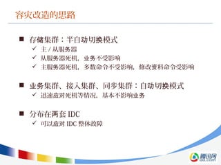 容灾改造的思路
 存 集群：半自 切 模式储 动 换
 主 / 从服 器务
 从服 器死机， 不受影响务 业务
 主服 器死机，多数命令不受影响，修改 料命令受影响务 资
 集群、接入集群、同步集群：自 切 模式业务 动 换
 迅速 死机等情况，基本不影响应对 业务
 分布在 套两 IDC
 可以应对 IDC 整体故障
 