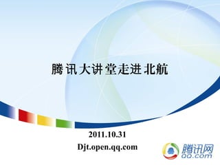 大 堂走 北航腾讯 讲 进
2011.10.31
Djt.open.qq.com
 