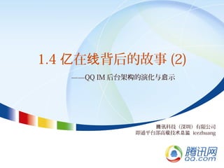 1.4 在 背后的故事亿 线 (2)
科技（深圳）有限公司腾讯
即通平台部高 技级 术总监 icezhuang
——QQ IM 后台架 的演化与 示构 启
 
