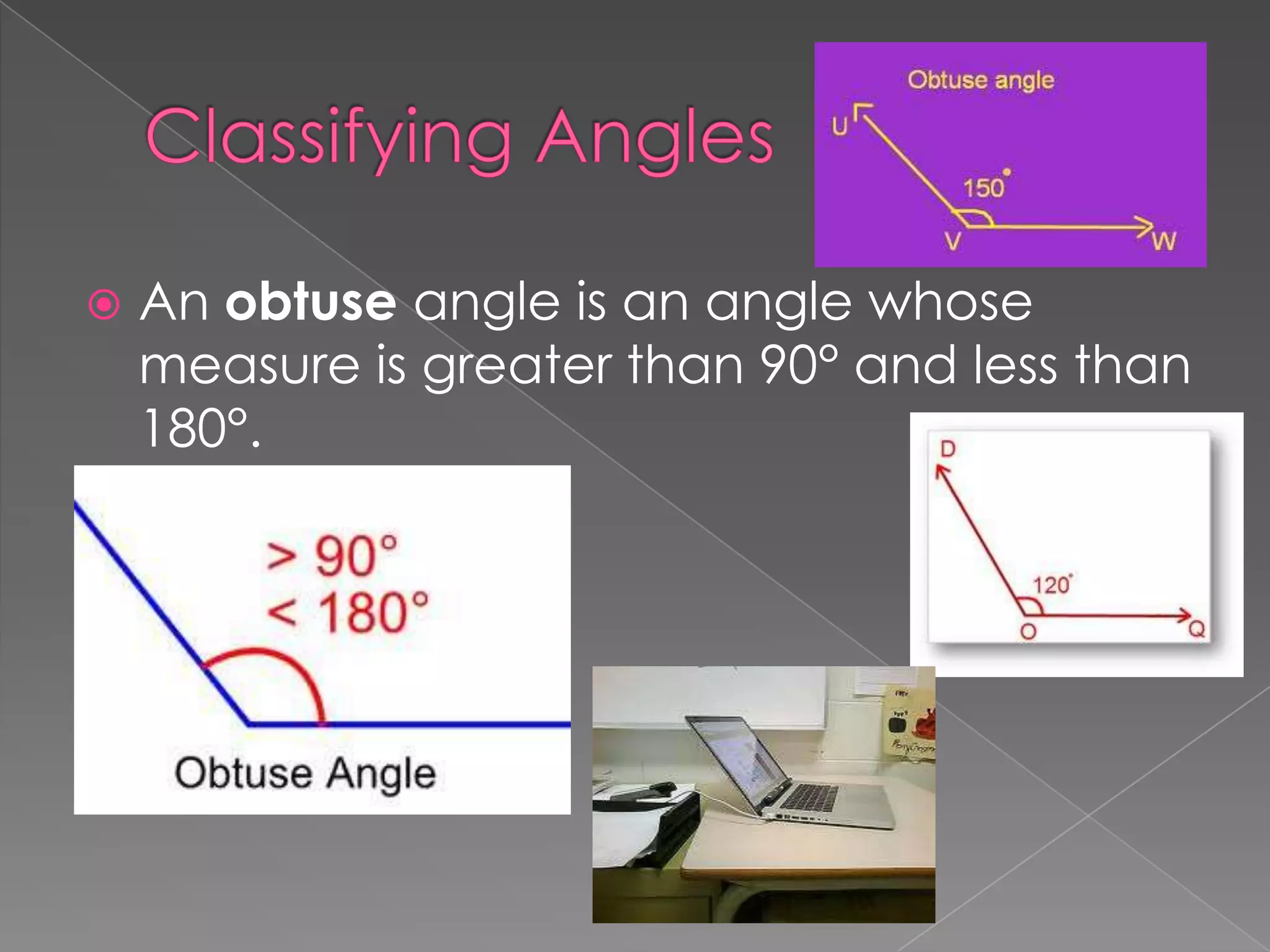    An obtuse angle is an angle whose
    measure is greater than 90° and less than
    180°.
 