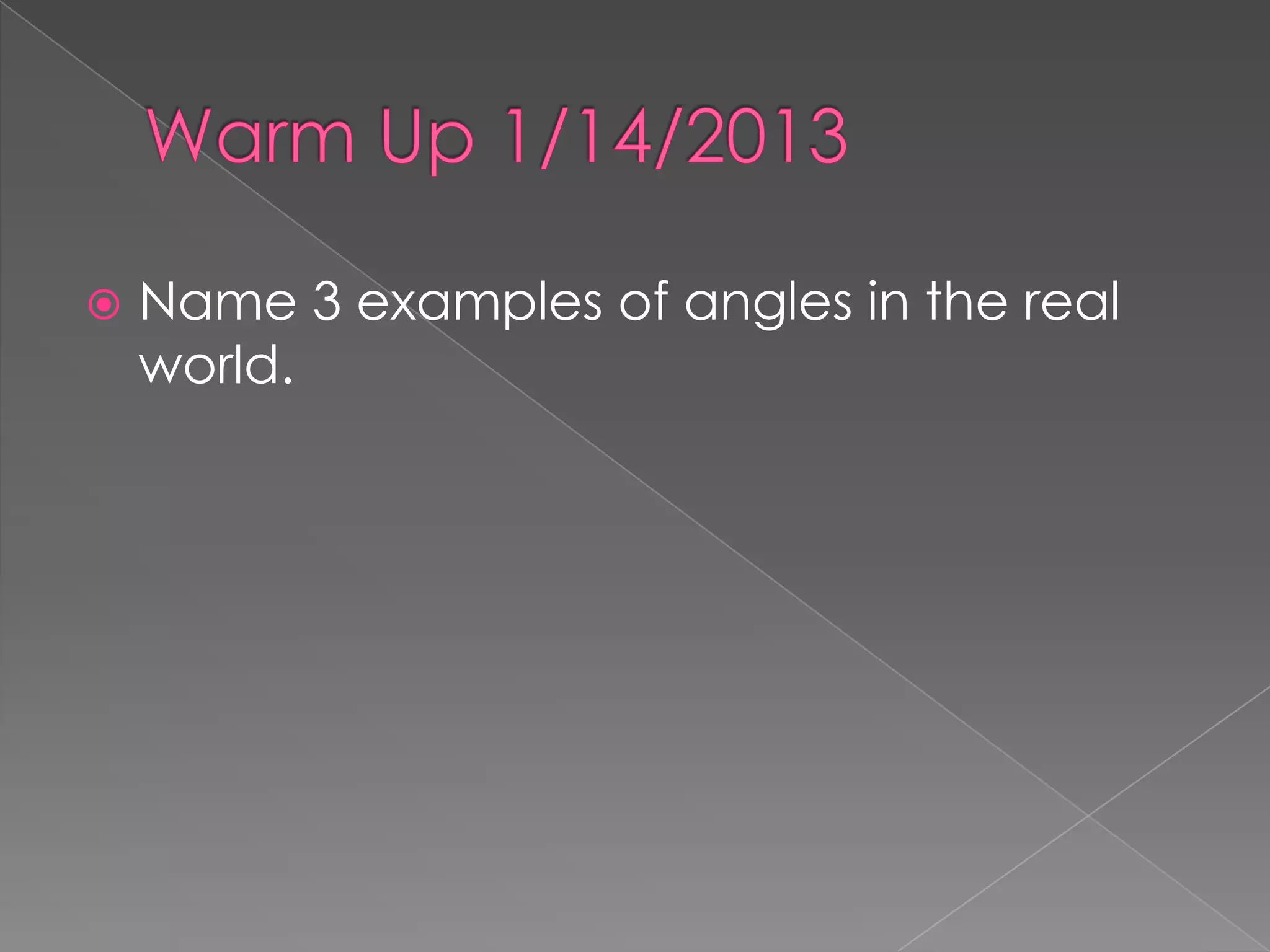    Name 3 examples of angles in the real
    world.
 