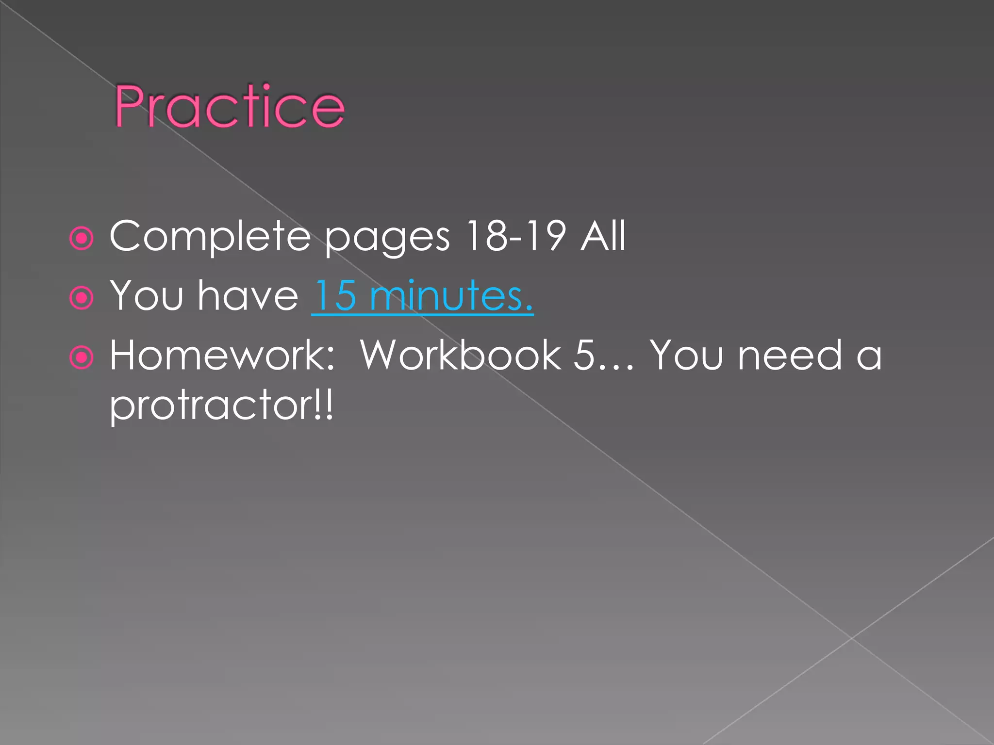  Complete pages 18-19 All
 You have 15 minutes.
 Homework: Workbook 5… You need a
  protractor!!
 