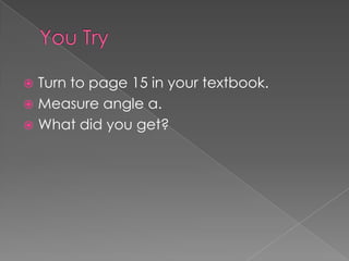  Turn to page 15 in your textbook.
 Measure angle a.
 What did you get?
 