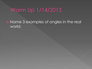    Name 3 examples of angles in the real
    world.
 