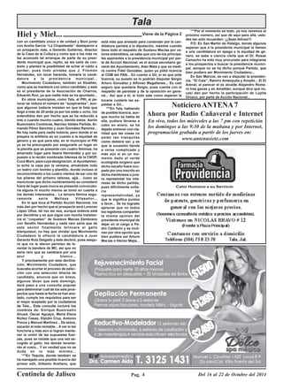 Tala 
Hiel y Miel... Viene de la Página 2 
con un candidato único o de unidad y Boni junto 
con Acelia García ‘‘La Chapeteada’’ destaparon a 
un prospecto más, a Gerardo Gutiérrez, director 
de la Casa de la Cultura y como que a los más no 
les acomodó tal arranque de parte de su presi-dente 
Centinela de Jalisco Pag. 4 
Del 16 al 22 de Octubre del 2014 
Calor Humano a su Servicio 
municipal que, repito, se les salió de con-texto 
y planteó la posibilidad de echar el caldo a 
perder, pues todo pintaba que J. Filemón 
Hernández, sin tocar baranda, tomaría la candi-datura 
a la presidencia municipal... 
Movimiento Ciudadano, también en Etzatlán, 
como que se mantiene con único candidato, y este 
es el presidente de la Asociación de Charros, 
Eduardo Ron, ya que nadie más se ha apuntado... 
En otros municipios, como Tala, el PRI, al pa-recer 
se reduce el número de ‘‘suspirantes’’, aun-que 
algunos todavía insisten en que la lista que 
llegó a más de 20 anda ya por los siete u ocho, los 
entendidos dan por hecho que se ha reducido a 
tres o cuando mucho cuatro, siendo estos: Aarón 
Buenrostro Contreras, Narciso Valdez Partida, Ar-mando 
Pérez Sánchez y Juan González Ramírez... 
No hay nada para nadie todavía, pero donde si se 
prepara la artillería es en cuanto a la equidad de 
género y es que para ella, en el municipio el PRI 
ya se ha preocupado por asegurarle un lugar en 
la planilla que se presente con cuatro féminas, ha 
amarrado lugar para Ileana Hernández y por su-puesto 
a la recién nombrada lideresa de la CNOP, 
Cuca Muro, para cuya designación, el Ayuntamien-to 
echó la casa por la ventana, armándole todo 
un teatro con bombo y plantillo, donde incluso el 
reconocimiento a los cuatro vientos de ser uno de 
los pilares del priísmo talense, ajjá... Justo es 
mencionar que dicho nombramiento se consideró 
fuera de lugar pues nunca se presentó convocato-ria 
alguna ni mucho menos se tomó en cuenta a 
los demás interesados... La tercera fémina segu-ramente 
sería Melissa Villaseñor... 
En lo que toca al Partido Acción Nacional, los 
más dan por hecho que el prospecto será Lorenzo 
López Ulloa, tal vez así sea, aunque todavía está 
por decidirse y es que sigue con mucha insisten-cia 
el ‘‘coqueteo’’ de Gustavo Macías Zambrano 
con Serafín Hernández y nada raro sería que de 
este sector finalmente brincara el gallo 
blanquiazul, no hay que olvidar que Movimiento 
Ciudadano le ofreció la candidatura a Juan 
Gerardo Ruiz Delgado y éste declinó, pues asegu-ró 
que no le dieron permiso de le-vantar 
la bandera de MC, así que no 
seria raro que se cambiara por una 
azul y blanco... 
Y precisamente por esta declina-ción, 
Movimiento Ciudadano, que 
buscaba acortar el proceso de selec-ción 
con una selección directa de 
candidato, anuncia que en breve, 
algunos dicen que este domingo, 
dará paso a una consulta popular 
para determinar cuál de los seis pros-pectos 
que hasta la fecha se han ano-tado, 
cumple los requisitos para ser 
el mejor aceptado por la ciudadanía 
de Tala... Esta consulta incluirá los 
nombres de: Enrique Buenrostro 
Ahued, Oscar Aguayo, Maria Elena 
Núñez Casas, Elpidio Cruz, Antonio 
Ponce y Manuel Martínez... De estos, 
sacarán al más rentable... A ver si les 
funciona y más aún si logran mante-ner 
la unión de las supuestas fuer-zas, 
pues se insiste que una vez es-cogido 
el gallo, los demás levanta-rán 
el vuelo... Y en verdad que no se 
duda en lo más mínimo... 
***En Tequila, donde también se 
ha manejado una posible licencia del 
primer edil, Gilberto Arellano, que 
está más que anotado para contender por la can-didatura 
panista a la diputación, máxime cuando 
tiene todo el respaldo de Gustavo Macías por va-lores 
entendidos, se sabe que uno de los principa-les 
aspirantes a la presidencia municipal por par-te 
de Acción Nacional, es el actual secretario ge-neral 
del Ayuntamiento, Alan Mata y que se medi-rá 
contra Fidel González, quien ya pidió licencia 
al CDM del PAN... En cuanto a Gil, si es que pide 
licencia, su puesto se lo podrían disputar Sergio 
Arturo González y Alfonso Magallanes... Es casi 
seguro que quedaría Sergio, pues cuenta con el 
respaldo de panistas y de la oposición en gene-ral... 
Asi que a él, si todo sale como esperan le 
***Por el momento es todo, ya nos veremos el 
próximo número, así que de aquí para allá, uste-des 
tan sólo recuerden: ¡¡¡Sean felices!!! 
P.D. En San Martín de Hidalgo, donde algunos 
esperan que a la presidenta municipal la llamen 
a una candidatura en apego a la equidad de ge-nero, 
se sabe a ciencia cierta que el Dr. Rosas 
Camacho ha sido muy procurado para integrarse 
a los prospectos a buscar la presidencia munici-pal, 
aunque no se ha dicho porqué Partido, que 
bien pudiera ser Movimiento Ciudadano... 
En San Marcos, se van a disputar la presiden-cia, 
‘‘El Cala’’, Ramiro Amézquita y Amado... El El 
Arenal, al parecer el ex alcalde Alejandro Rome-ro 
trae ganas y en Amatitán, aunque dice que no, 
casi dan por hecho la participación de Lupita 
Orozco, por parte de Acción Nacional... 
tocaría cuidarle las es-paldas 
a Gil... 
***En Tala, hablando 
de posible licencia, aun-que 
mucho se habla de 
ella, pudiera llevarse a 
cabo en enero, se ha 
dejado entrever con cla-ridad 
que las cosas no 
están tan tranquilas 
como debiera ser, y es 
que la sucesión tiende 
a verse complicada y 
más aún si en un mo-mento 
dado el verde 
ecologista exigiera que 
dicho escaño fuera ocu-pado 
por uno inscrito en 
dicha membresía o jura-ra 
representar los inte-reses 
de dicho partido, 
pues difícilmente solta-ría 
tal 
representatividad, ya 
que le significa puntos 
a favor... Se ha logrado 
apreciar que no todos 
los regidores comparten 
la misma opinion del 
presidente municipal de 
dejar en el cargo a Pe-dro 
Calderón y se incli-nan 
por otra opción que 
bien pudiera ser Arturo 
Macías o Héctor Mejía... 
Noticiero ANTENA 7 
Ahora por Radio Cañaveral e Internet 
En vivo, todos los miércoles a las 7 pm con repetición 
los domingos a las 9:30 de la mañana y por Internet, 
programación grabada a partir de los jueves en: 
www.antenasiete.com 
