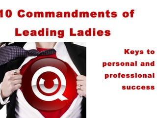 10 Commandments of
Leading Ladies
Keys to
personal and
professional
success
 