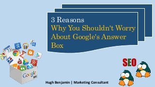 Hugh Benjamin | Marketing Consultant
3 Reasons
Why You Shouldn't Worry
About Google's Answer
Box
SEO
 