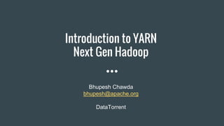 Bhupesh Chawda
bhupesh@apache.org
DataTorrent
Introduction to YARN
Next Gen Hadoop
 