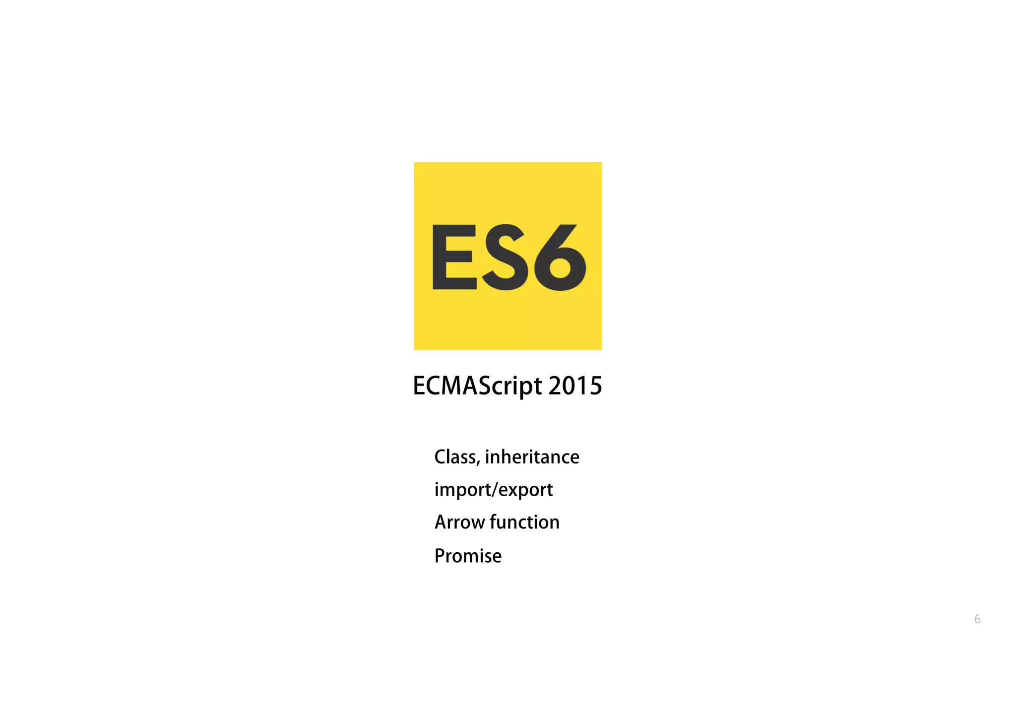 Class, inheritance
import/export
Arrow function
Promise
ECMAScript 2015
6
 
