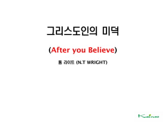 그리스도인의 미덕
(After you Believe)
톰 라이트 (N.T WRIGHT)
 