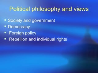 Political philosophy and views
 Society and government
 Democracy
 Foreign policy
 Rebellion and individual rights
 