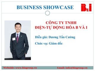 Chức vụ: Giám đốc
Webside: www.bisgroup.vn Email: info@bisgroup.vn
BUSINESS SHOWCASE
Diễn giả: Dương Tấn Cường
CÔNG TY TNHH
ĐIỆN-TỰ ĐỘNG HÓA B VÀ I
 