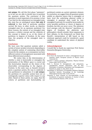 NeuroQuantology | September 2018 | Volume 16 | Issue 9 | Page 1-4 | doi: 10.14704/nq.2018.16.9.1368
Caponigro M., Ontology of Quantum Entangled States No Needs Philosophy
eISSN 1303-5150 www.neuroquantology.com
4
not unique. We call this first phase "epistemic",
as in fact we are able to decide how to partition
the quantum system. The conclusion of this
operation is most important of its premise: in fact
if we find (in the subsystems) an entangled state,
this state has an ontological nature but only if
referred to that kind of particular partition
carried. We have, in other words, an objective
entangled state for an epistemic partitions! For
these reasons, the notions of an entangled state
becomes a relative concept and the relativity of
this concept is linked, to us, at the choice of
partitions or degrees of freedom. At the same
time, the property of the entangled state is
objective.
Conclusions
We have seen that quantum systems admit a
variety of tensor product structures depending on
the complete system of commuting observables
chosen for the analysis; as a consequence we have
different notions of entanglement associated with
these different tensor product.
We notice that, in the determination of
whether a state is factorizable or entangled, the
factorization of the Hilbert space is crucial and
this factorization depends on the choice of the
observables corresponding to the degrees of
freedom. In the same way, as Zanardi stressed,
given a quantum system, the way to subdivide it
(via partitions) in subsystems it is not unique;
the partitions of a possible system have not an
ontologically superior status with respect to any
other. Based on these points, we argue, that the
criteria of partitions and factorizability (or
partitions) contain an a-priori epistemic element.
In conclusion, we suggest that all quantum system
exhibit an objective nature that is entangled, at
basic level the underlying physical reality is
entangled. A quantum state could be non-
entangled if and only if it would be factorizable for
every possible partition or choice of degrees of
freedom, but this can never occur. The epistemic
level emerges with the öbserver" (partitions or
degree of freedom), the physicists and
philosophers should consider these arguments in
their debates. In this framework we think that
Rovelli’s interpretation of QM based on the
relational approach could be considered a good
candidate to understand the nature of physical
reality.
Acknowledgement
I would like to thank my supervisor Prof. Enrico
Giannetto (Bergamo University).
References
De la Torre AC, Goyeneche D, Leitao L. Entanglement for all
quantum states. European Journal of Physics 2010;
31(2):325-32.
Zanardi P. Virtual quantum subsystems. Physical Review
Letters 2001; 87(7): 077901.
Viola L, Barnum H. Entanglement and subsystems,
entanglement beyond subsystems, and all that.
Philosophy of Quantum Information and Entanglement;
Bokulich, A., Jaeger, G., Eds. 2010: 16-43.
Schrödinger E. Discussion of Probability Relations Between
Separated Systems. Proceedings of the Cambridge
Philosophical Society 1936; 31(4): 555-63.
Giannetto E. Some remarks on non-separability, in the
foundations of quantum mechanics. C. Garola, A. Rossi
(eds.), Dordrecht: Kluwer, 1995: 315-24.
 