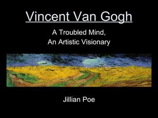 Vincent Van Gogh A Troubled Mind, An Artistic Visionary Jillian Poe 