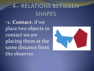 •2. Contact: if we
place two objects in
contact we are
placing them at the
same distance from
the observer.
 