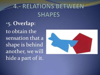 •5. Overlap:
to obtain the
sensation that a
shape is behind
another, we will
hide a part of it.
 