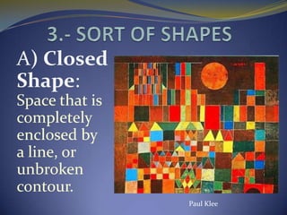 A) Closed
Shape:
Space that is
completely
enclosed by
a line, or
unbroken
contour.
                Paul Klee
 