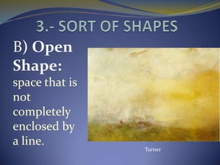 B) Open
Shape:
space that is
not
completely
enclosed by
a line.
                Turner
 
