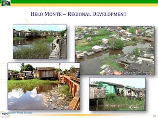 BELO MONTE – REGIONAL DEVELOPMENT




Fuente: Norte Energia
                                                       12
 