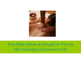 This Slide Show is brought to You by http:// massage.backpainneck.info 