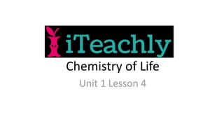 Chemistry of Life
Unit 1 Lesson 4
 