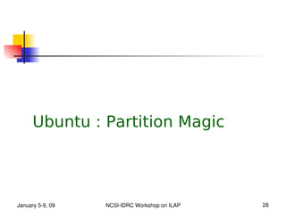 Ubuntu : Partition Magic




January 5­9, 09   NCSI­IDRC Workshop on ILAP   28
 