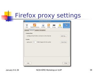Firefox proxy settings




January 5­9, 09   NCSI­IDRC Workshop on ILAP   38
 