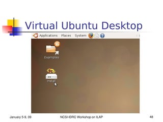 Virtual Ubuntu Desktop




January 5­9, 09   NCSI­IDRC Workshop on ILAP   48
 
