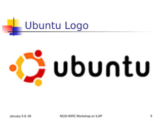Ubuntu Logo




January 5­9, 09   NCSI­IDRC Workshop on ILAP   6
 
