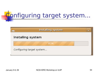 Configuring target system...




January 5­9, 09   NCSI­IDRC Workshop on ILAP   64
 