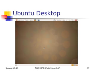 Ubuntu Desktop




January 5­9, 09   NCSI­IDRC Workshop on ILAP   71
 