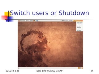 Switch users or Shutdown




January 5­9, 09   NCSI­IDRC Workshop on ILAP   97
 