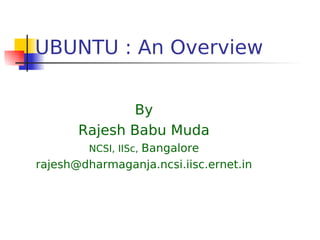 UBUNTU : An Overview


              By
       Rajesh Babu Muda
         NCSI, IISc, Bangalore
rajesh@dharmaganja.ncsi.iisc.ernet.in
 