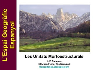 L’Espai Geogràfic
    Espanyol




                    Les Unitats Morfoestructurals
                                  J. F. Cadenas
                          IES Joan Fuster (Bellreguard)
                            francadenas.blogspot.com
 