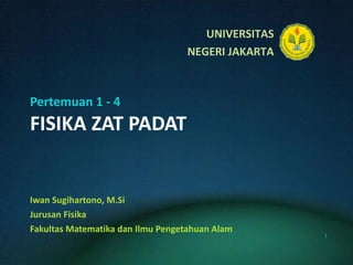 Pertemuan 1 - 4 FISIKA ZAT PADAT Iwan Sugihartono, M.Si Jurusan Fisika Fakultas Matematika dan Ilmu Pengetahuan Alam 