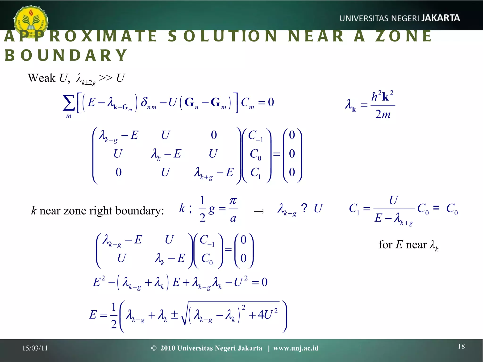 APPROXIMATE SOLUTION NEAR A ZONE BOUNDARY 15/03/11 ©  2010 Universitas Negeri Jakarta  |  www.unj.ac.id  | k  near zone right boundary: Weak  U ,  λ k  2 g  >>  U -> for  E  near  λ k 