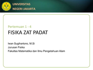 Pertemuan 1 - 4 FISIKA ZAT PADAT Iwan Sugihartono, M.Si Jurusan Fisika Fakultas Matematika dan Ilmu Pengetahuan Alam 