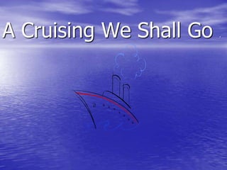A Cruising We Shall Go .,[object Object]