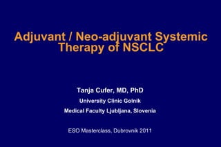 Adjuvant   /   Neo-adjuvant Systemic Therapy of NSCLC Tanja Cufer, MD, PhD University Clinic Golnik Medical Faculty Ljubljana, Slovenia ESO Masterclass, Dubrovnik 2011 
