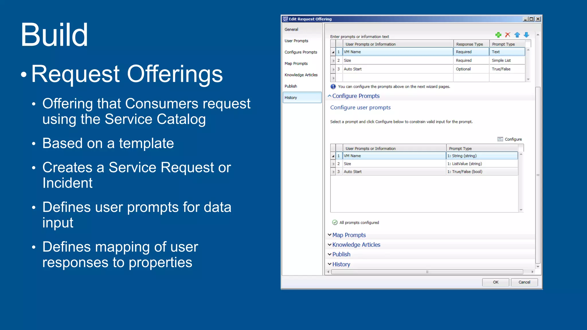 • Request Offerings
• Offering that Consumers request
using the Service Catalog
• Based on a template
• Creates a Service Request or
Incident
• Defines user prompts for data
input
• Defines mapping of user
responses to properties
 