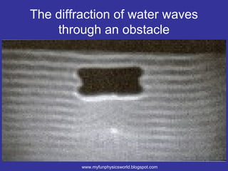 The diffraction of water waves
    through an obstacle




         www.myfunphysicsworld.blogspot.com
 