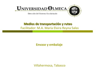 Dire cción de l S is te ma Es cola riza do




  Medios de transportación y ruteo
Facilitador: M.A. María Elvira Reyna Salas



                Envase y embalaje




             Villahermosa, Tabasco
 