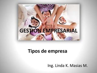 GESTIÓN EMPRESARIAL Tipos de empresa Ing. Linda K. Masias M. 
